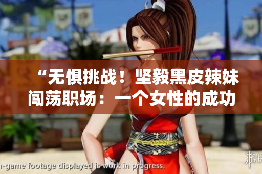 “无惧挑战！坚毅黑皮辣妹闯荡职场：一个女性的成功之路”