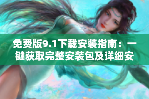 免费版9.1下载安装指南：一键获取完整安装包及详细安装步骤