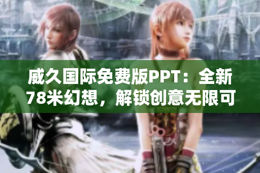 威久国际免费版PPT：全新78米幻想，解锁创意无限可能！