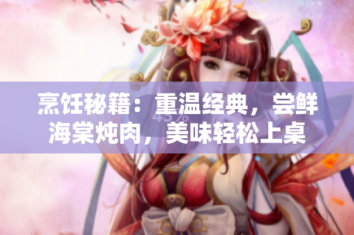 烹饪秘籍：重温经典，尝鲜海棠炖肉，美味轻松上桌