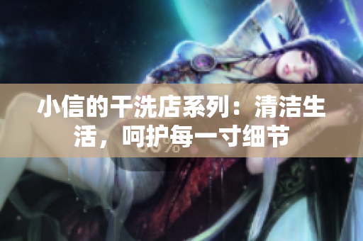 小信的干洗店系列：清洁生活，呵护每一寸细节