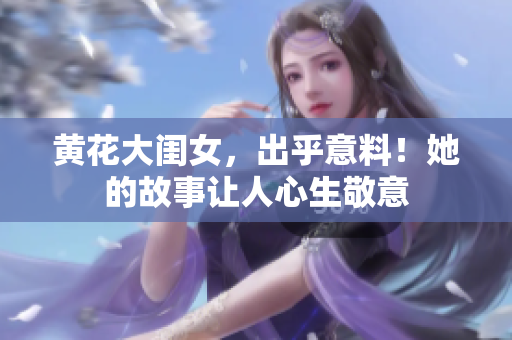 黄花大闺女，出乎意料！她的故事让人心生敬意