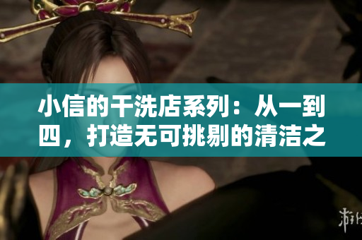 小信的干洗店系列：从一到四，打造无可挑剔的清洁之道