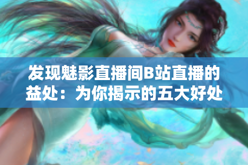 发现魅影直播间B站直播的益处：为你揭示的五大好处