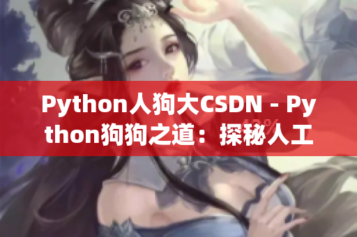 Python人狗大CSDN - Python狗狗之道：探秘人工智能新境界