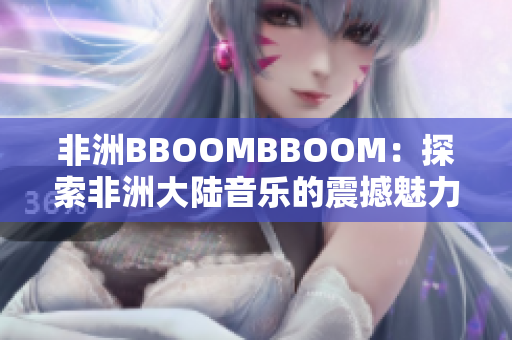 非洲BBOOMBBOOM：探索非洲大陆音乐的震撼魅力