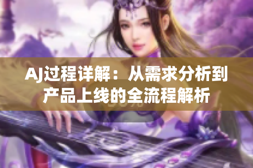 AJ过程详解：从需求分析到产品上线的全流程解析
