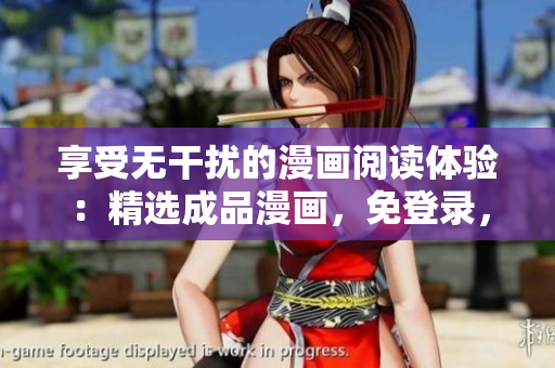 享受无干扰的漫画阅读体验：精选成品漫画，免登录，无广告版本