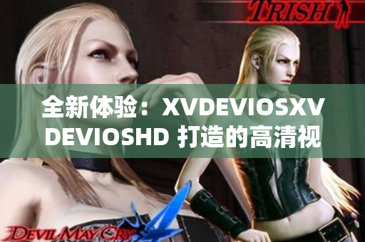全新体验：XVDEVIOSXVDEVIOSHD 打造的高清视觉盛宴