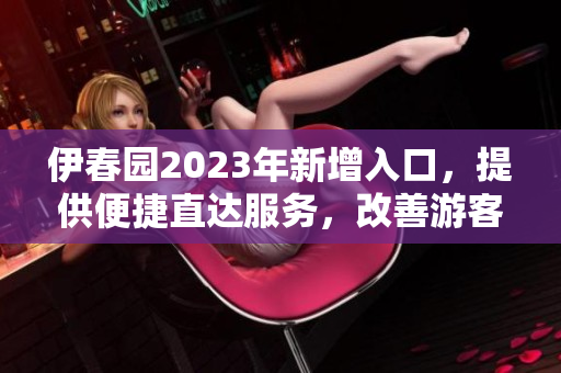 伊春园2023年新增入口，提供便捷直达服务，改善游客体验