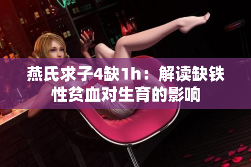 燕氏求子4缺1h：解读缺铁性贫血对生育的影响