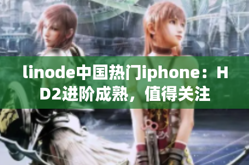 linode中国热门iphone：HD2进阶成熟，值得关注