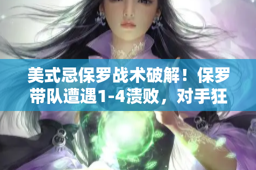 美式忌保罗战术破解！保罗带队遭遇1-4溃败，对手狂揽胜利