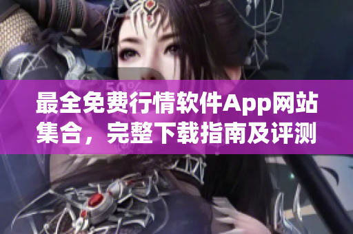 最全免费行情软件App网站集合，完整下载指南及评测