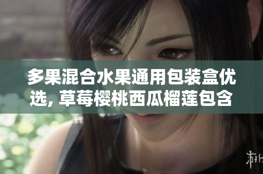 多果混合水果通用包装盒优选, 草莓樱桃西瓜榴莲包含其中