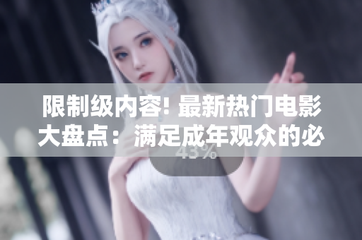 限制级内容! 最新热门电影大盘点：满足成年观众的必看影片