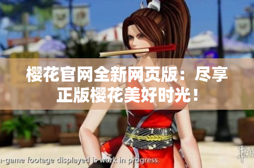 樱花官网全新网页版：尽享正版樱花美好时光！