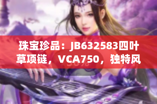 珠宝珍品：JB632583四叶草项链，VCA750，独特风格展现精致品味