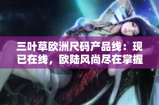三叶草欧洲尺码产品线：现已在线，欧陆风尚尽在掌握
