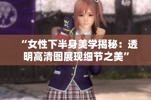 “女性下半身美学揭秘：透明高清图展现细节之美”