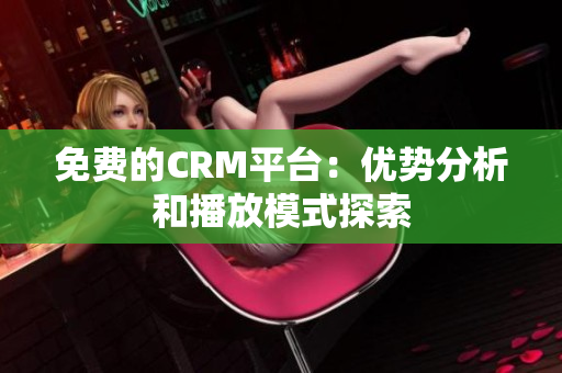 免费的CRM平台：优势分析和播放模式探索