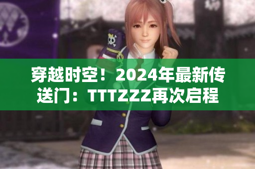 穿越时空！2024年最新传送门：TTTZZZ再次启程