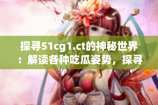 探寻51cg1.ct的神秘世界：解读各种吃瓜姿势，探寻隐藏背后的故事