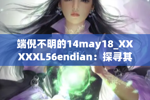 端倪不明的14may18_XXXXXL56endian：探寻其神秘来历