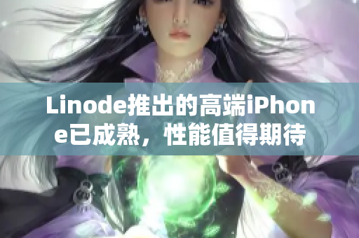Linode推出的高端iPhone已成熟，性能值得期待