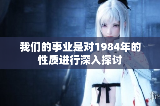 我们的事业是对1984年的性质进行深入探讨