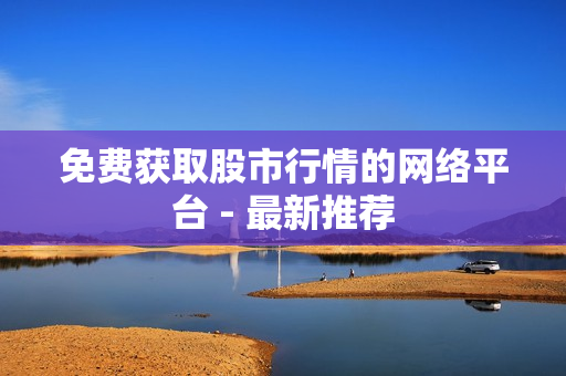 免费获取股市行情的网络平台 - 最新推荐