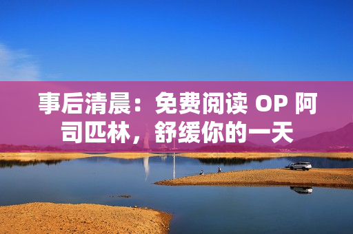 事后清晨：免费阅读 OP 阿司匹林，舒缓你的一天