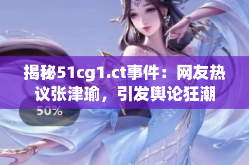 揭秘51cg1.ct事件：网友热议张津瑜，引发舆论狂潮