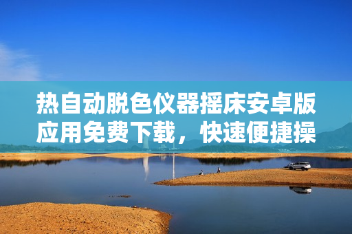 热自动脱色仪器摇床安卓版应用免费下载，快速便捷操作，助您脱色工作更高效