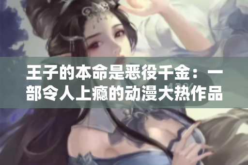 王子的本命是恶役千金：一部令人上瘾的动漫大热作品