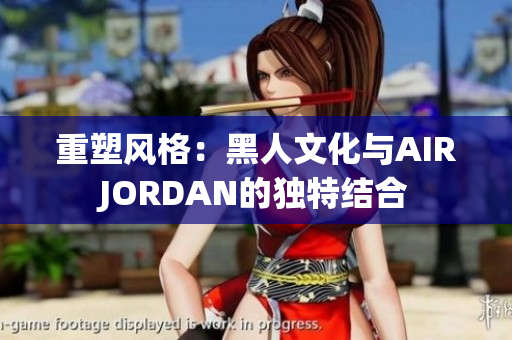 重塑风格：黑人文化与AIRJORDAN的独特结合