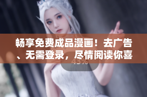 畅享免费成品漫画！去广告、无需登录，尽情阅读你喜爱的故事！