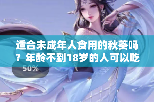 适合未成年人食用的秋葵吗？年龄不到18岁的人可以吃吗？