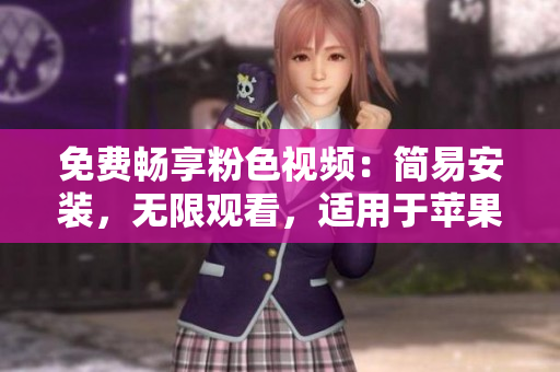 免费畅享粉色视频：简易安装，无限观看，适用于苹果手机