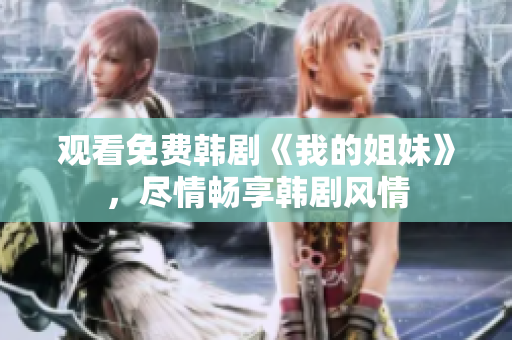 观看免费韩剧《我的姐妹》，尽情畅享韩剧风情