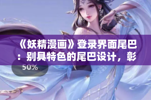 《妖精漫画》登录界面尾巴：别具特色的尾巴设计，彰显个性魅力