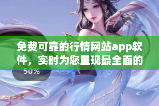 免费可靠的行情网站app软件，实时为您呈现最全面的市场动态