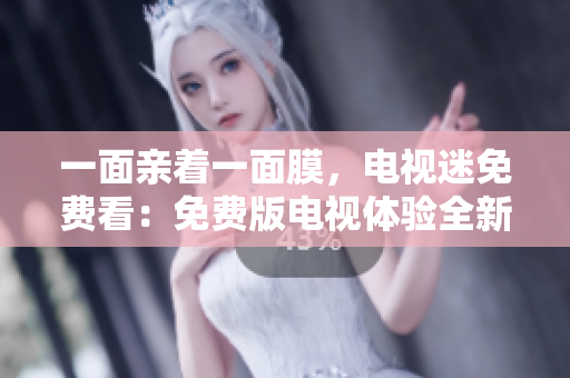 一面亲着一面膜，电视迷免费看：免费版电视体验全新升级