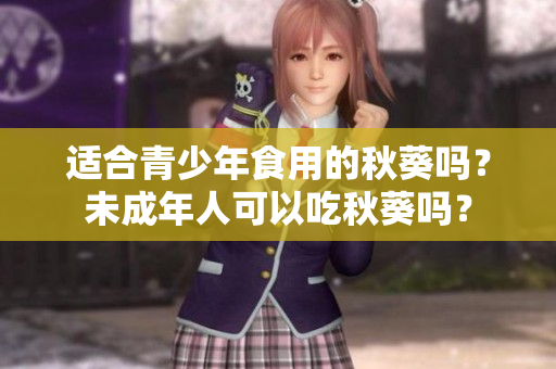 适合青少年食用的秋葵吗？未成年人可以吃秋葵吗？