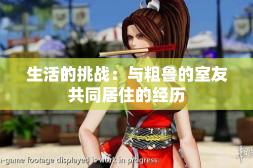 生活的挑战：与粗鲁的室友共同居住的经历