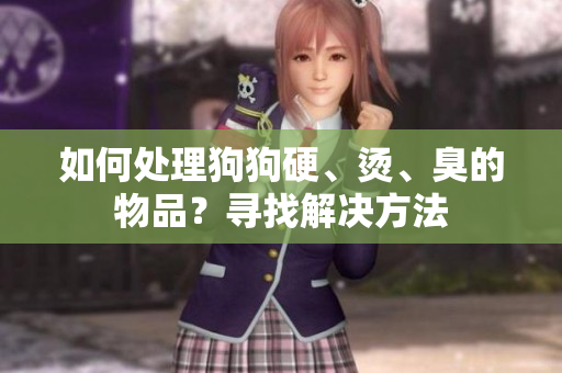 如何处理狗狗硬、烫、臭的物品？寻找解决方法