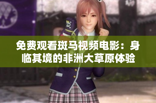 免费观看斑马视频电影：身临其境的非洲大草原体验