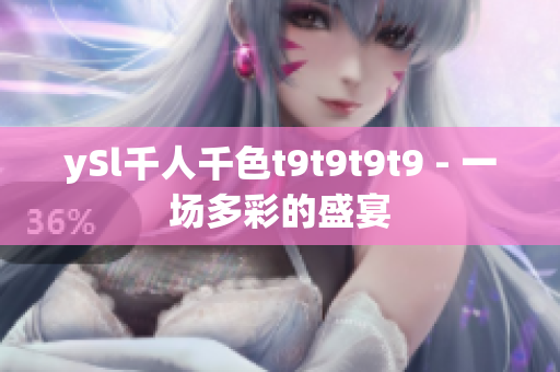 ySl千人千色t9t9t9t9 - 一场多彩的盛宴