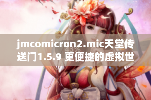jmcomicron2.mic天堂传送门1.5.9 更便捷的虚拟世界入口