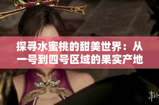 探寻水蜜桃的甜美世界：从一号到四号区域的果实产地与特色解析